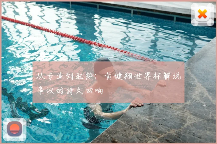 从专业到狂热：黄健翔世界杯解说争议的持久回响
