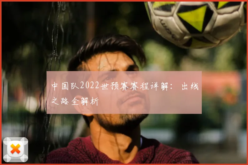 中国队2022世预赛赛程详解：出线之路全解析
