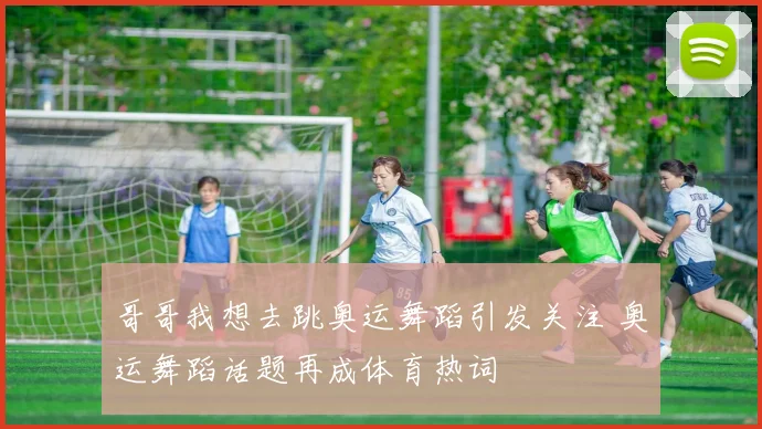 哥哥我想去跳奥运舞蹈引发关注 奥运舞蹈话题再成体育热词