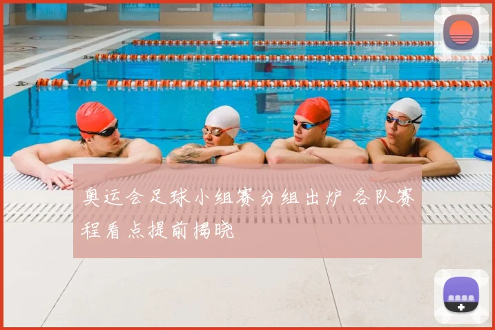 奥运会足球小组赛分组出炉 各队赛程看点提前揭晓
