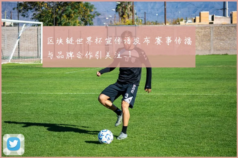 区块链世界杯宣传语发布 赛事传播与品牌合作引关注_1