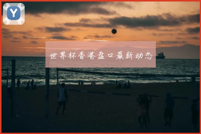 世界杯香港盘口最新动态