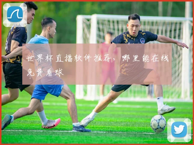 世界杯直播软件推荐，哪里能在线免费看球