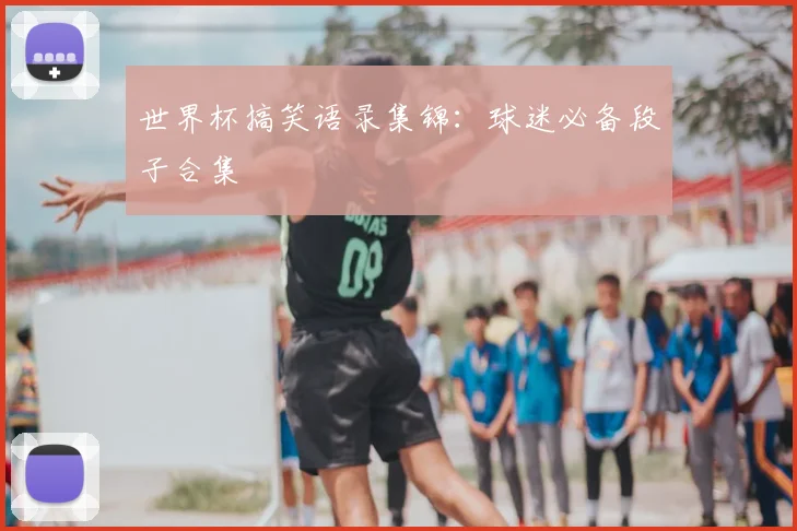 世界杯搞笑语录集锦：球迷必备段子合集